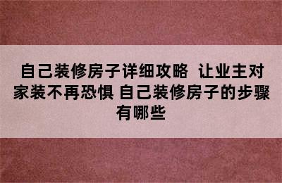 自己装修房子详细攻略  让业主对家装不再恐惧 自己装修房子的步骤有哪些